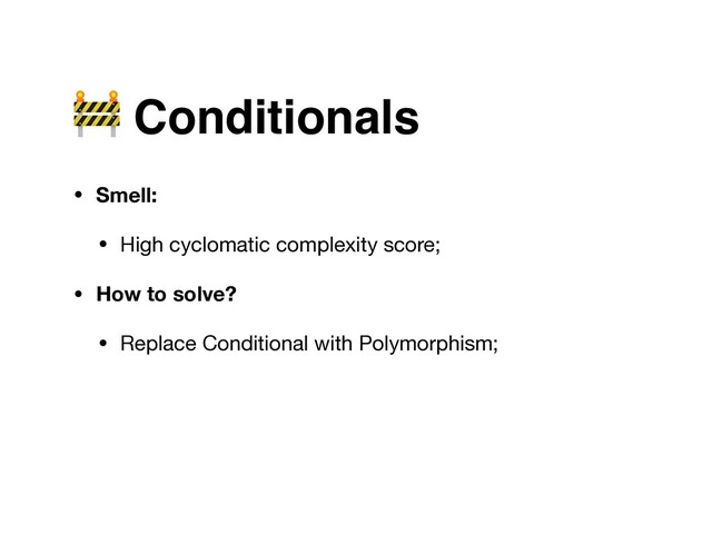  Conditionals
• Smell:
• High cyclomatic complexity score;

• How to solve?
• Replace Conditional with Polymorphism;
