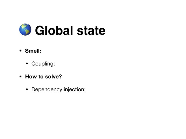  Global state
• Smell:
• Coupling;

• How to solve?
• Dependency injection;
