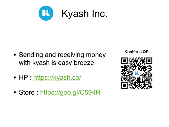 Kyash Inc.
• Sending and receiving money  
with kyash is easy breeze
• HP : https://kyash.co/
• Store : https://goo.gl/C594Ri
Konifar’s QR

