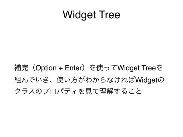 Widget Tree
ิ׬ʢOption + EnterʣΛ࢖ͬͯWidget TreeΛ
૊ΜͰ͍͖ɺ࢖͍ํ͕Θ͔Βͳ͚Ε͹Widgetͷ
ΫϥεͷϓϩύςΟΛݟͯཧղ͢Δ͜ͱ
