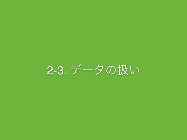2-3. σʔλͷѻ͍
