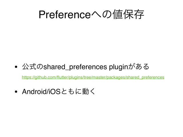 Preference΁ͷ஋อଘ
• ެࣜͷshared_preferences plugin͕͋Δ 
https://github.com/ﬂutter/plugins/tree/master/packages/shared_preferences
• Android/iOSͱ΋ʹಈ͘
