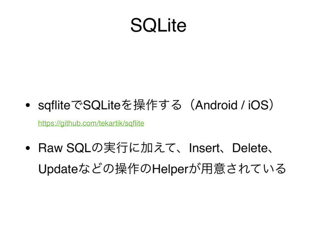 SQLite
• sqﬂiteͰSQLiteΛૢ࡞͢ΔʢAndroid / iOSʣ 
https://github.com/tekartik/sqﬂite
• Raw SQLͷ࣮ߦʹՃ͑ͯɺInsertɺDeleteɺ
UpdateͳͲͷૢ࡞ͷHelper͕༻ҙ͞Ε͍ͯΔ
