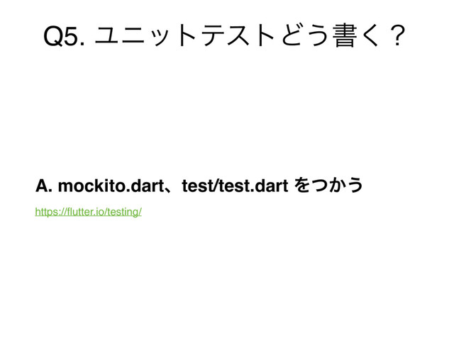 Q5. ϢχοτςετͲ͏ॻ͘ʁ
A. mockito.dartɺtest/test.dart Λ͔ͭ͏ 
https://ﬂutter.io/testing/
