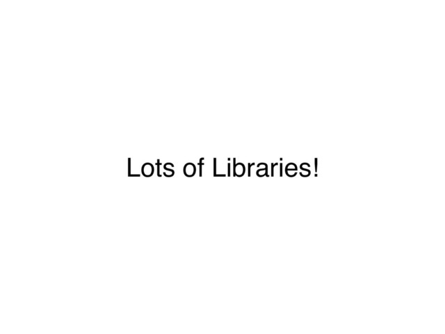 Lots of Libraries!
