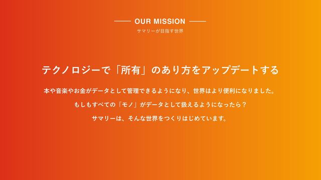 ຊ΍Իָ΍͓͕ۚσʔλͱͯ͠؅ཧͰ͖ΔΑ͏ʹͳΓɺੈք͸ΑΓศརʹͳΓ·ͨ͠ɻ
 
΋͠΋͢΂ͯͷʮϞϊʯ͕σʔλͱͯ͠ѻ͑ΔΑ͏ʹͳͬͨΒʁ
 
αϚϦʔ͸ɺͦΜͳੈքΛͭ͘Γ͸͡Ί͍ͯ·͢ɻ
ςΫϊϩδʔͰʮॴ༗ʯͷ͋ΓํΛΞοϓσʔτ͢Δ
αϚϦʔ͕໨ࢦ͢ੈք
OUR MISSION
