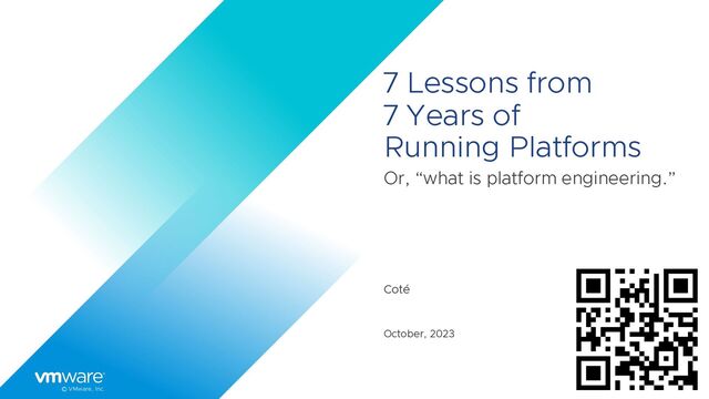 © VMware, Inc.
7 Lessons from
7 Years of
Running Platforms
Or, “what is platform engineering.”
Coté
October, 2023
