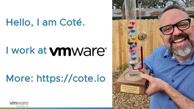 © VMware, Inc.
4
Hello, I am Coté.
I work at
More: https://cote.io
