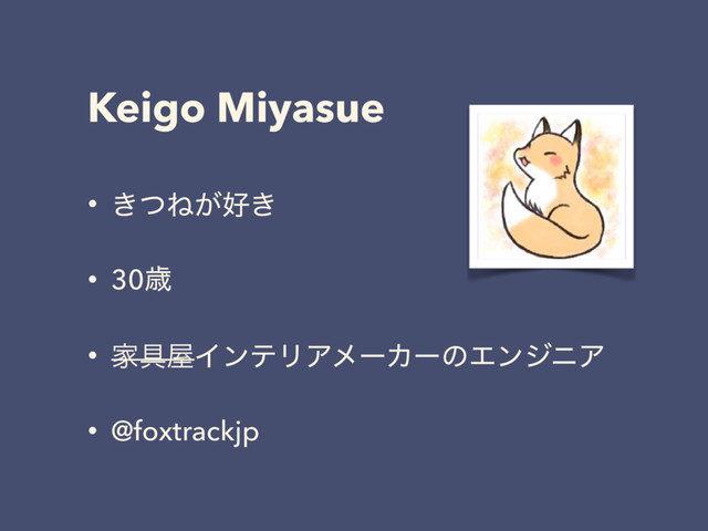 Keigo Miyasue
• ͖ͭͶ͕޷͖
• 30ࡀ
• Ո۩԰ΠϯςϦΞϝʔΧʔͷΤϯδχΞ
• @foxtrackjp
