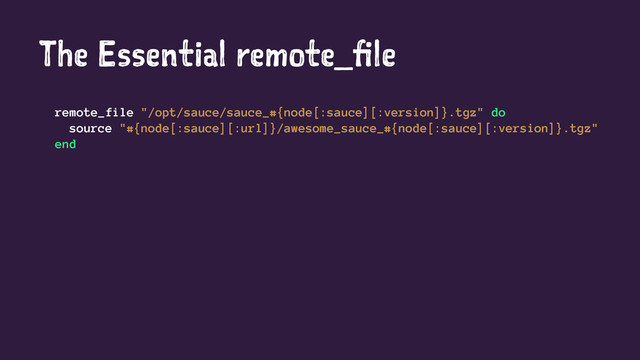 The Essential remote_file
remote_file "/opt/sauce/sauce_#{node[:sauce][:version]}.tgz" do
source "#{node[:sauce][:url]}/awesome_sauce_#{node[:sauce][:version]}.tgz"
end
