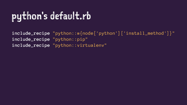 python's default.rb
include_recipe "python::#{node['python']['install_method']}"
include_recipe "python::pip"
include_recipe "python::virtualenv"

