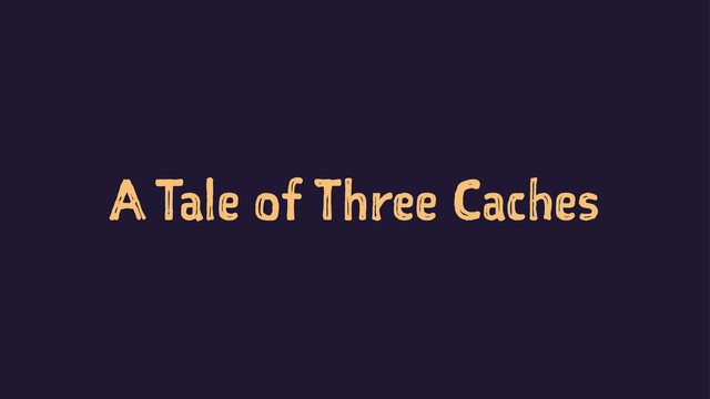 A Tale of Three Caches
