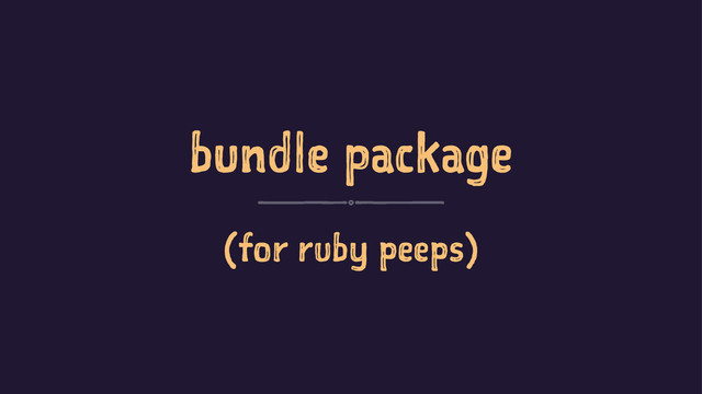 bundle package
(for ruby peeps)
