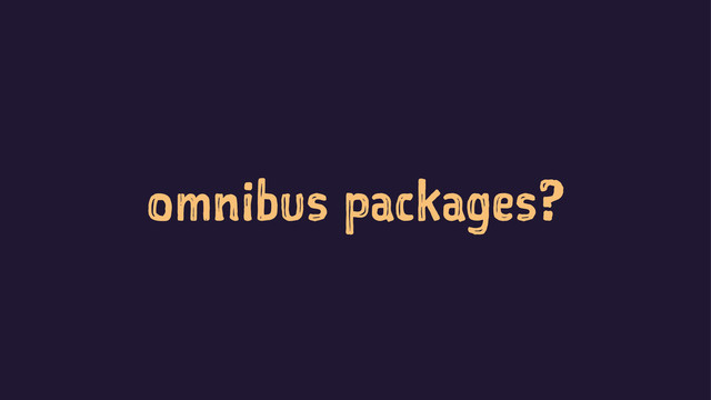 omnibus packages?

