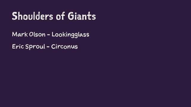 Shoulders of Giants
Mark Olson - Lookingglass
Eric Sproul - Circonus
