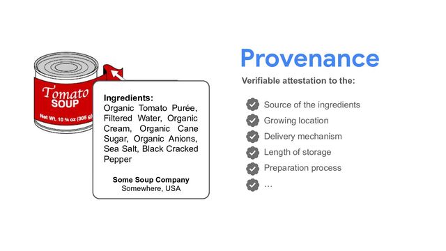 Provenance
Verifiable attestation to the:
Source of the ingredients
Growing location
Delivery mechanism
Length of storage
Preparation process
…
Ingredients:
Organic Tomato Purée,
Filtered Water, Organic
Cream, Organic Cane
Sugar, Organic Anions,
Sea Salt, Black Cracked
Pepper
Some Soup Company
Somewhere, USA
