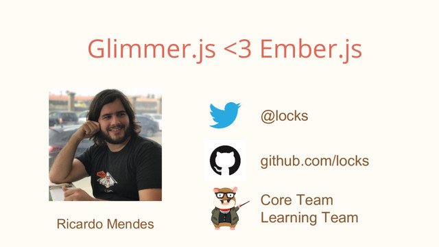 @locks
github.com/locks
Core Team
Learning Team
Glimmer.js <3 Ember.js
Ricardo Mendes
