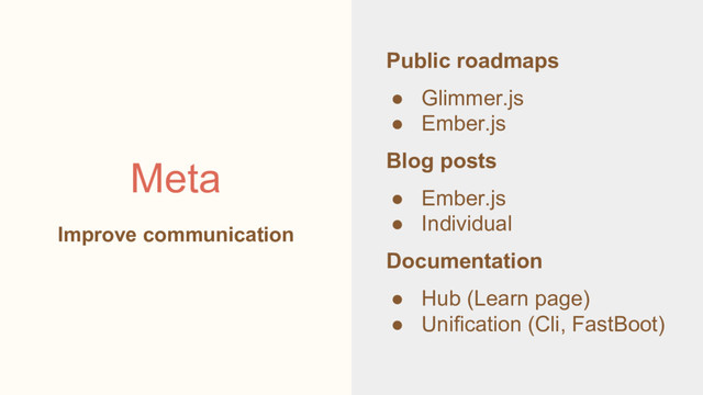 Public roadmaps
● Glimmer.js
● Ember.js
Blog posts
● Ember.js
● Individual
Documentation
● Hub (Learn page)
● Unification (Cli, FastBoot)
Meta
Improve communication

