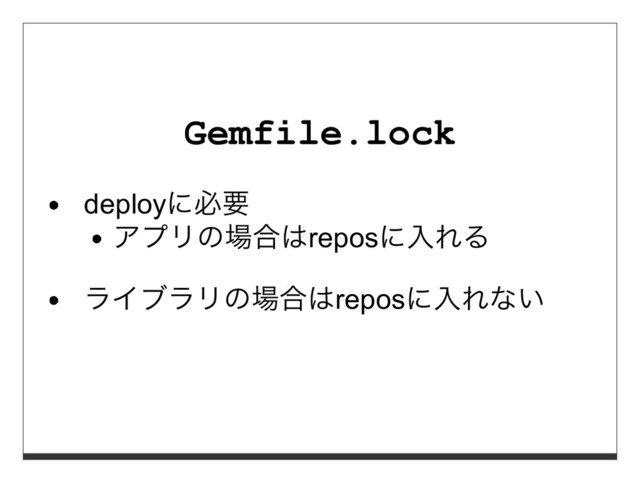 Gemfile.lock
deployに必要
アプリの場合はreposに⼊れる
ライブラリの場合はreposに⼊れない
