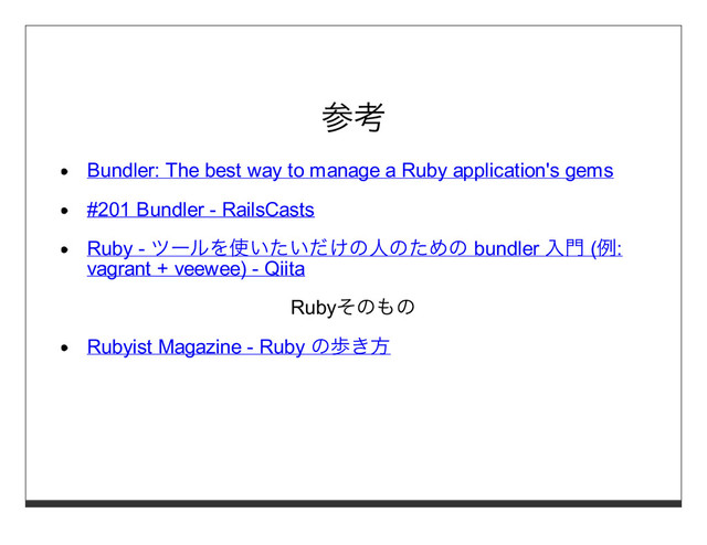 参考
Bundler: The best way to manage a Ruby application's gems
#201 Bundler - RailsCasts
Ruby - ツールを使いたいだけの⼈のための bundler ⼊⾨ (例:
vagrant + veewee) - Qiita
Rubyそのもの
Rubyist Magazine - Ruby の歩き⽅
