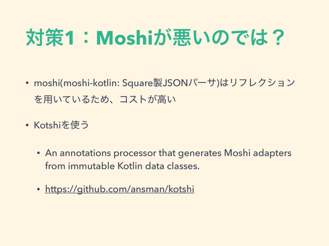 ରࡦ1ɿMoshi͕ѱ͍ͷͰ͸ʁ
• moshi(moshi-kotlin: Square੡JSONύʔα)͸ϦϑϨΫγϣϯ
Λ༻͍͍ͯΔͨΊɺίετ͕ߴ͍
• KotshiΛ࢖͏
• An annotations processor that generates Moshi adapters
from immutable Kotlin data classes.
• https://github.com/ansman/kotshi
