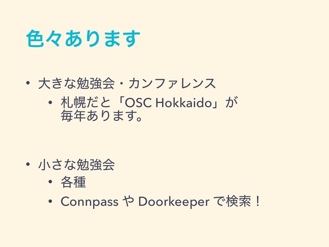 ৭ʑ͋Γ·͢
• େ͖ͳษڧձɾΧϯϑΝϨϯε
• ࡳຈͩͱʮOSC Hokkaidoʯ͕ 
ຖ೥͋Γ·͢ɻ
• খ͞ͳษڧձ
• ֤छ
• Connpass ΍ Doorkeeper Ͱݕࡧʂ

