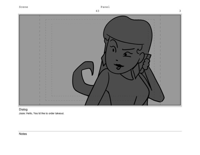 Scene
43
Panel
3
Dialog
Josie: Hello, Yes Id like to order takeout.
Notes
