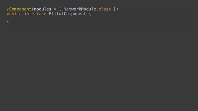 @Component(modules = { NetworkModule.class }) 
public interface ElifutComponent { 
 
}
