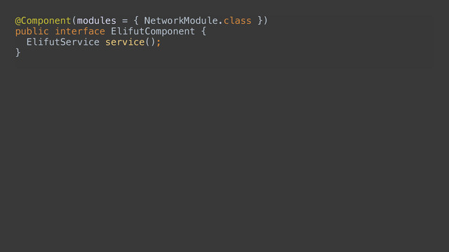@Component(modules = { NetworkModule.class }) 
public interface ElifutComponent { 
ElifutService service(); 
}
