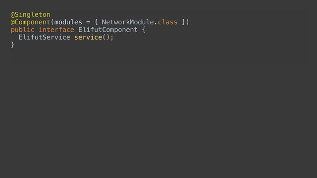 @Singleton 
@Component(modules = { NetworkModule.class }) 
public interface ElifutComponent { 
ElifutService service(); 
} 
