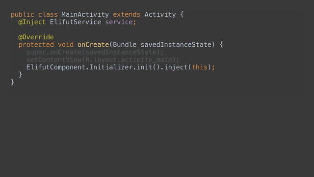 public class MainActivity extends Activity { 
@Inject ElifutService service; 
 
@Override 
protected void onCreate(Bundle savedInstanceState) { 
super.onCreate(savedInstanceState); 
setContentView(R.layout.activity_main); 
ElifutComponent.Initializer.init().inject(this); 
} 
}
