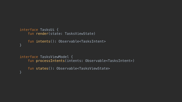 interface TasksUi {
fun render(state: TasksViewState)
fun intents(): Observable
}@
interface TasksViewModel {
fun processIntents(intents: Observable)
fun states(): Observable
}@
