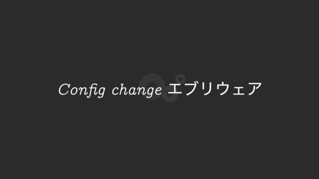 Conﬁg change ΤϒϦ΢ΣΞ
