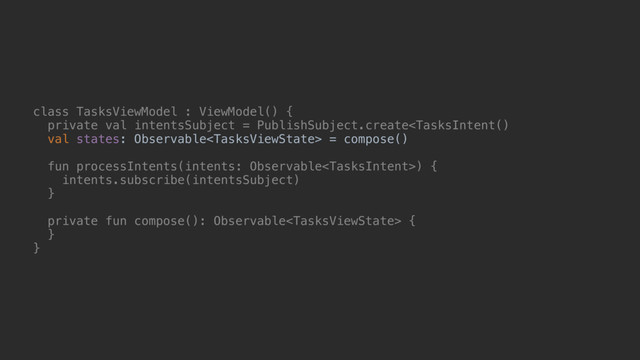 class TasksViewModel : ViewModel() {
private val intentsSubject = PublishSubject.create = compose()
fun processIntents(intents: Observable) {
intents.subscribe(intentsSubject)
}b
private fun compose(): Observable {
}c
}e
