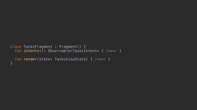 class TasksFragment : Fragment() {
fun intents(): Observable { /***/ }
fun render(state: TasksViewState) { /***/ }
}d
