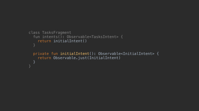 class TasksFragment
fun intents(): Observable {
return initialIntent()
}@a
private fun initialIntent(): Observable {
return Observable.just(InitialIntent)
}
}@
