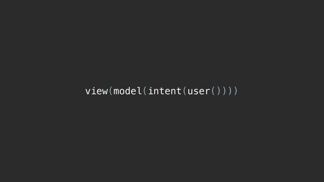 view(model(intent(user())))

