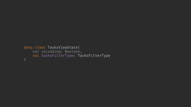 data class TasksViewState(z
val isLoading: Boolean,
val tasksFilterType: TasksFilterType
)@
