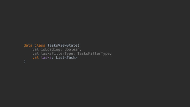 data class TasksViewState(z
val isLoading: Boolean,
val tasksFilterType: TasksFilterType,
val tasks: List
)@
