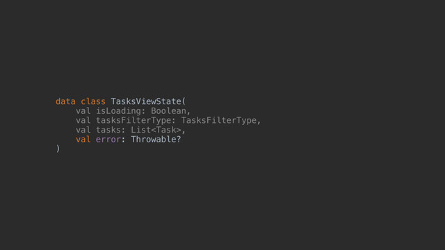 data class TasksViewState(z
val isLoading: Boolean,
val tasksFilterType: TasksFilterType,
val tasks: List,
val error: Throwable?
)@
