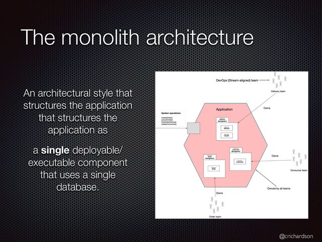@crichardson
The monolith architecture
An architectural style that
structures the application
that structures the
application as


a single deployable/
executable component
that uses a single
database.
