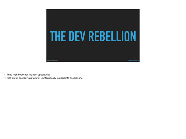 THE DEV REBELLION
@ChrisShort devopsish.com
• I had high hopes for my next opportunity

• Fresh out of one DevOps failure I unintentionally jumped into another one
