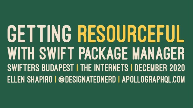 GETTING RESOURCEFUL
WITH SWIFT PACKAGE MANAGER
SWIFTERS BUDAPEST | THE INTERNETS | DECEMBER 2020
ELLEN SHAPIRO | @DESIGNATEDNERD | APOLLOGRAPHQL.COM
