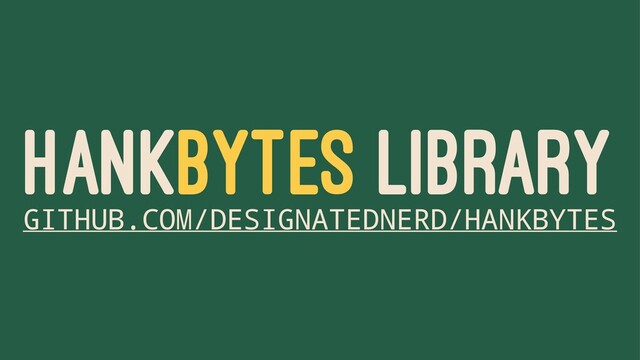 HANKBYTES LIBRARY
GITHUB.COM/DESIGNATEDNERD/HANKBYTES
