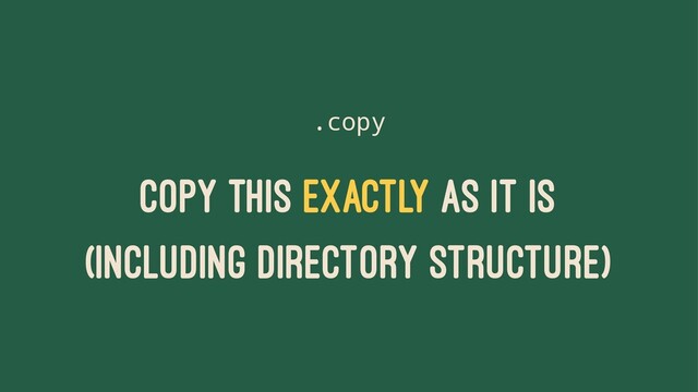 .copy
COPY THIS EXACTLY AS IT IS
(INCLUDING DIRECTORY STRUCTURE)
