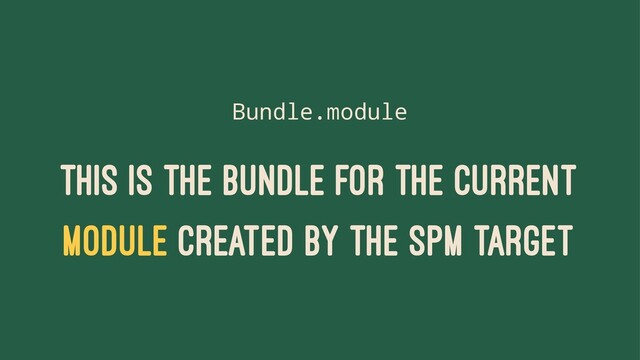 Bundle.module
THIS IS THE BUNDLE FOR THE CURRENT
MODULE CREATED BY THE SPM TARGET
