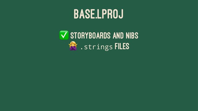 BASE.LPROJ
✅
Storyboards and Nibs
"
.strings files
