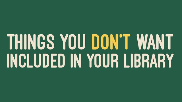 THINGS YOU DON'T WANT
INCLUDED IN YOUR LIBRARY
