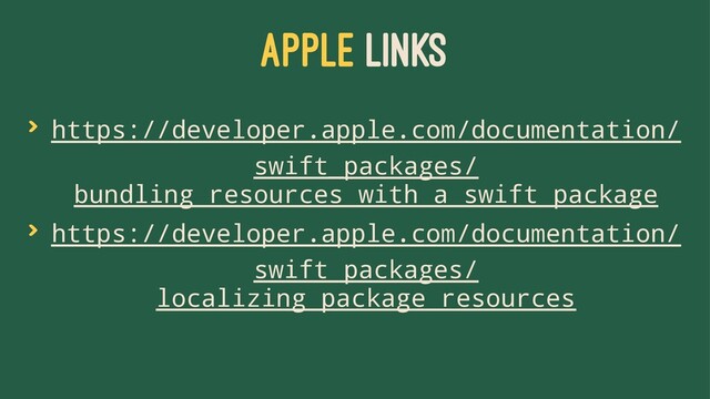 APPLE LINKS
> https://developer.apple.com/documentation/
swift_packages/
bundling_resources_with_a_swift_package
> https://developer.apple.com/documentation/
swift_packages/
localizing_package_resources
