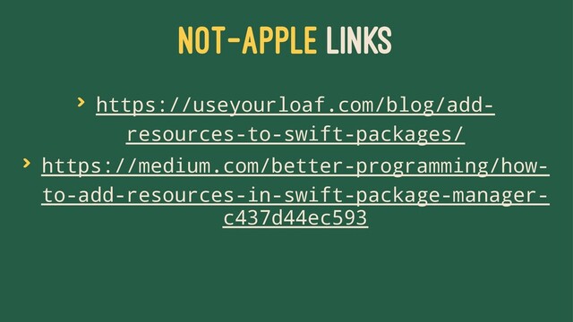 NOT-APPLE LINKS
> https://useyourloaf.com/blog/add-
resources-to-swift-packages/
> https://medium.com/better-programming/how-
to-add-resources-in-swift-package-manager-
c437d44ec593
